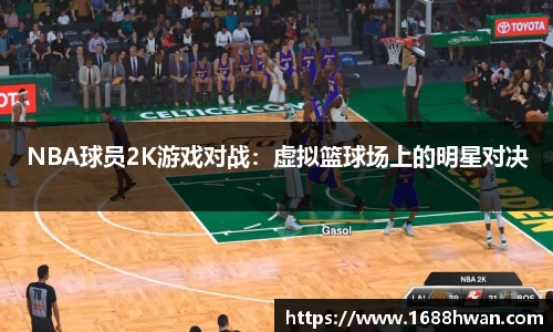 NBA球员2K游戏对战：虚拟篮球场上的明星对决